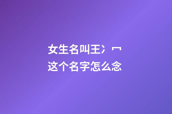 女生名叫王冫冖 这个名字怎么念